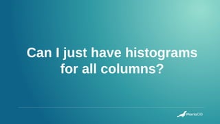 Can I just have histograms
for all columns?
 