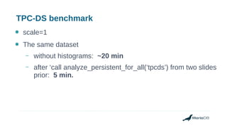 TPC-DS benchmark
● scale=1
● The same dataset
– without histograms: ~20 min
– after ‘call analyze_persistent_for_all(‘tpcds’) from two slides
prior: 5 min.
 