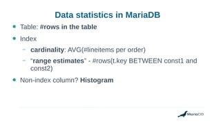 Data statistics in MariaDB
● Table: #rows in the table
● Index
– cardinality: AVG(#lineitems per order)
– “range estimates” - #rows(t.key BETWEEN const1 and
const2)
● Non-index column? Histogram
 