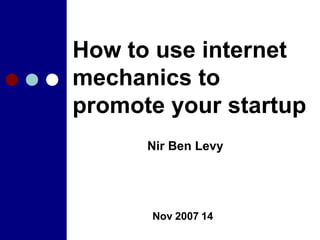 How to use internet mechanics to promote your startup 14 Nov 2007 Nir Ben Levy 