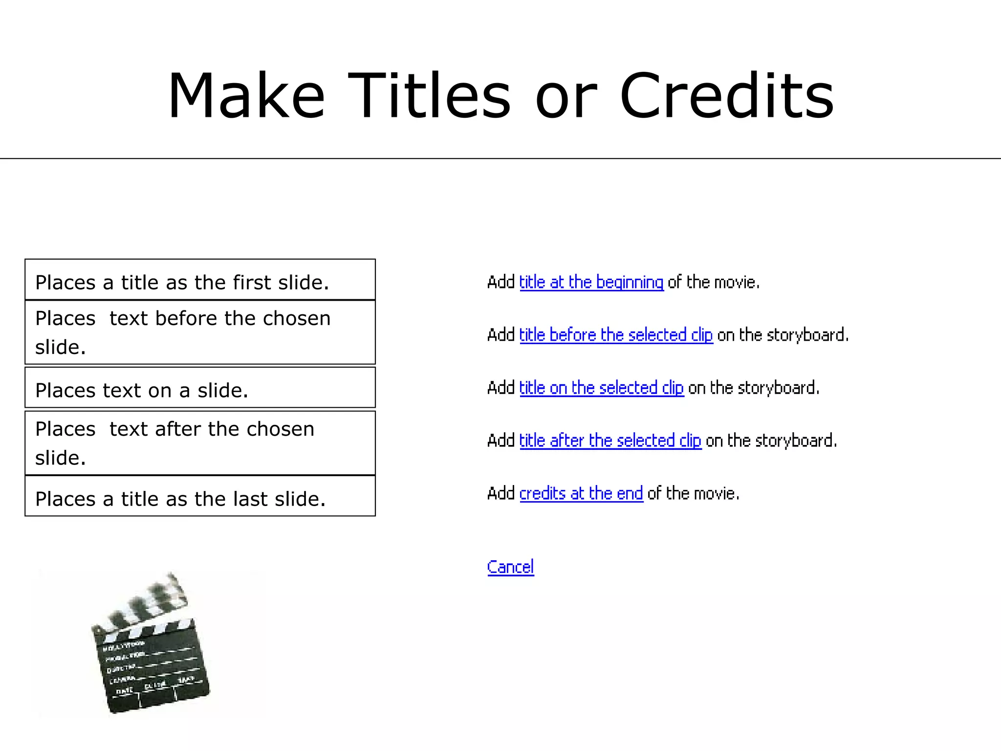 Make Titles or Credits Places a title as the first slide.   Places  text before the chosen slide.   Places text on a slide.   Places  text after the chosen slide.   Places a title as the last slide.   
