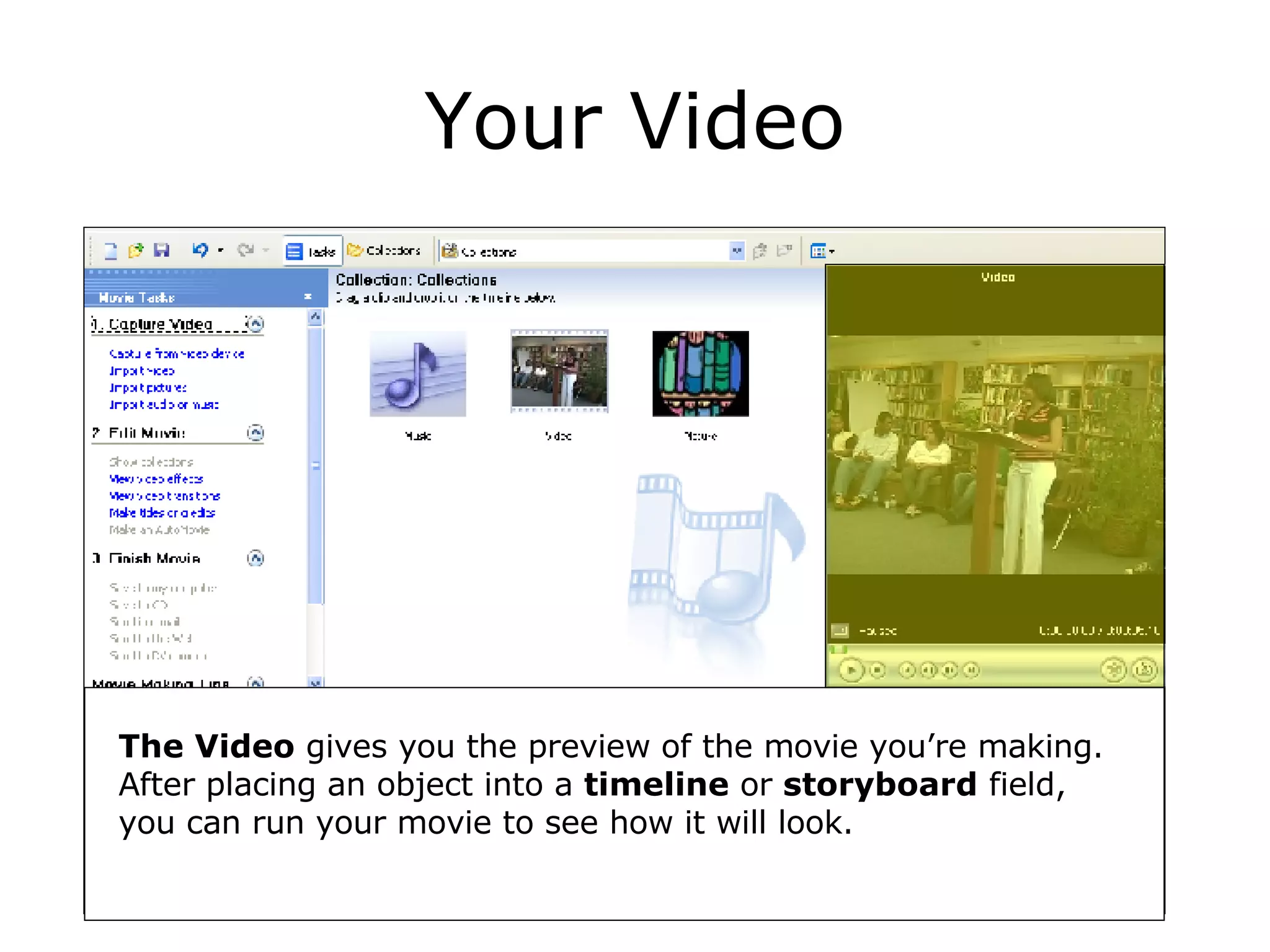 Your Video The Video  gives you the preview of the movie you’re making.  After placing an object into a  timeline  or  storyboard  field, you can run your movie to see how it will look. 