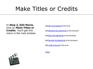 Make Titles or Credits In  Step 2, Edit Movie,  click on  Make Titles or Credits . You’ll get this menu in the next window.  