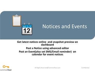 Notices and Events Get latest notices online  and snapshot preview on dashboard Post a Notice using advanced editor Post an Event(also set SMS/Email reminder)  on calendar for event notices All Rights Reserved@Commonfloor.com Confidential  