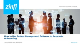 Automating Profitable Growth™
www.zinfi.com
© ZINFI Technologies Inc. All Rights Reserved.
How to Use Partner Management Software to Automate
Onboarding
 