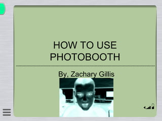 HOW TO USE PHOTOBOOTH By, Zachary Gillis 