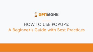 HOW TO USE POPUPS:
A Beginner’s Guide with Best Practices
 