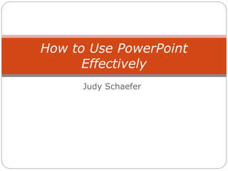 Judy Schaefer How to Use PowerPoint Effectively 