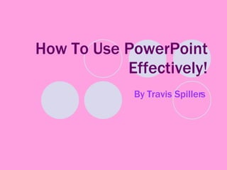 How To Use PowerPoint Effectively! By Travis Spillers  