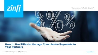 Automating Profitable Growth™
www.zinfi.com
© ZINFI Technologies Inc. All Rights Reserved.
How to Use PRMs to Manage Commission Payments to
Your Partners
 