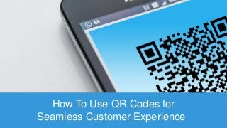How To Use QR Codes for
Seamless Customer Experience
 