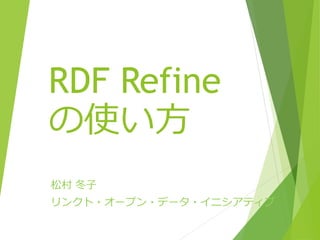 RDF Refine
の使い方
松村 冬子
リンクト・オープン・データ・イニシアティブ

 