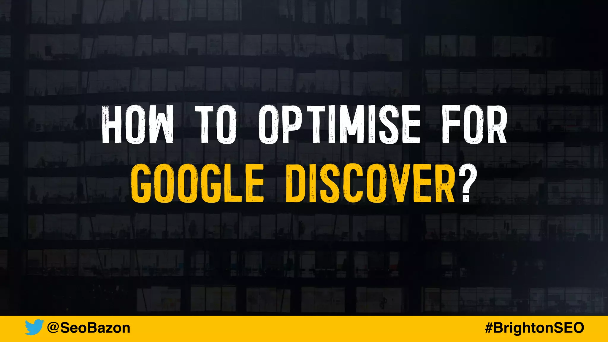 HOW TO OPTIMISE FOR
GOOGLE DISCOVER?
@SeoBazon #BrightonSEO
 