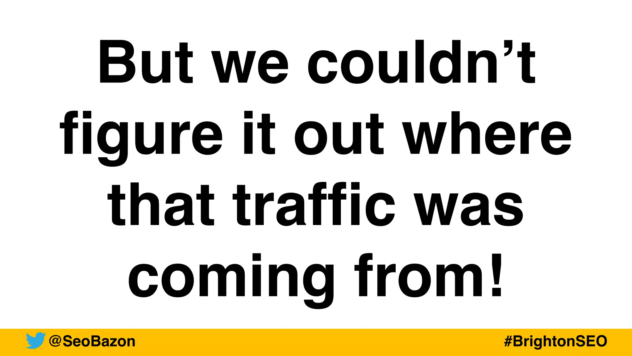 But we couldn’t
figure it out where
that traffic was
coming from!
@SeoBazon #BrightonSEO
@SeoBazon
@SeoBazon #BrightonSEO
 
