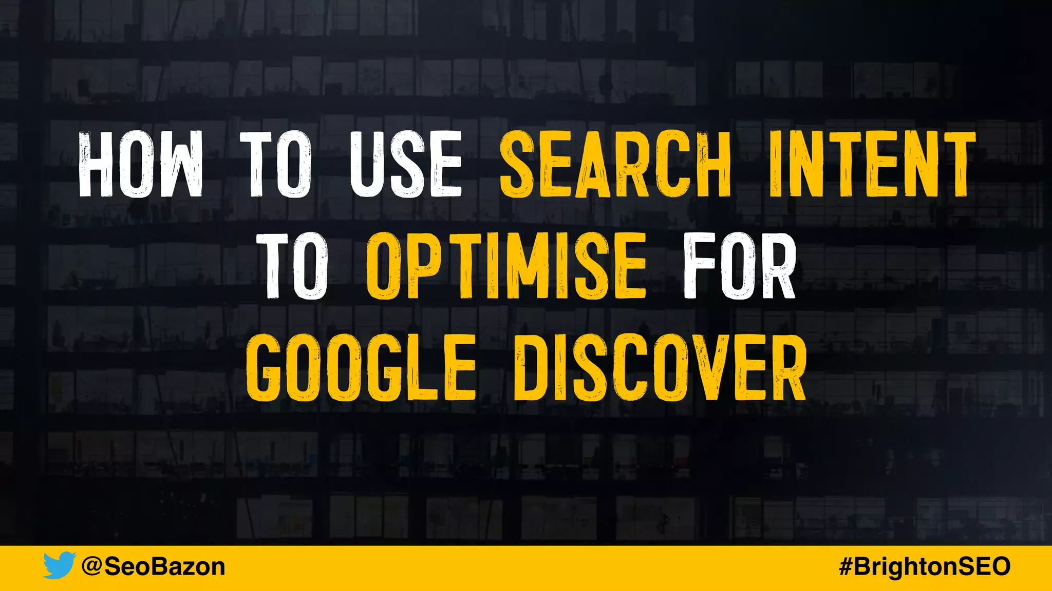 HOW TO USE SEARCH INTENT
TO OPTIMISE FOR


GOOGLE DISCOVER
@SeoBazon #BrightonSEO
 