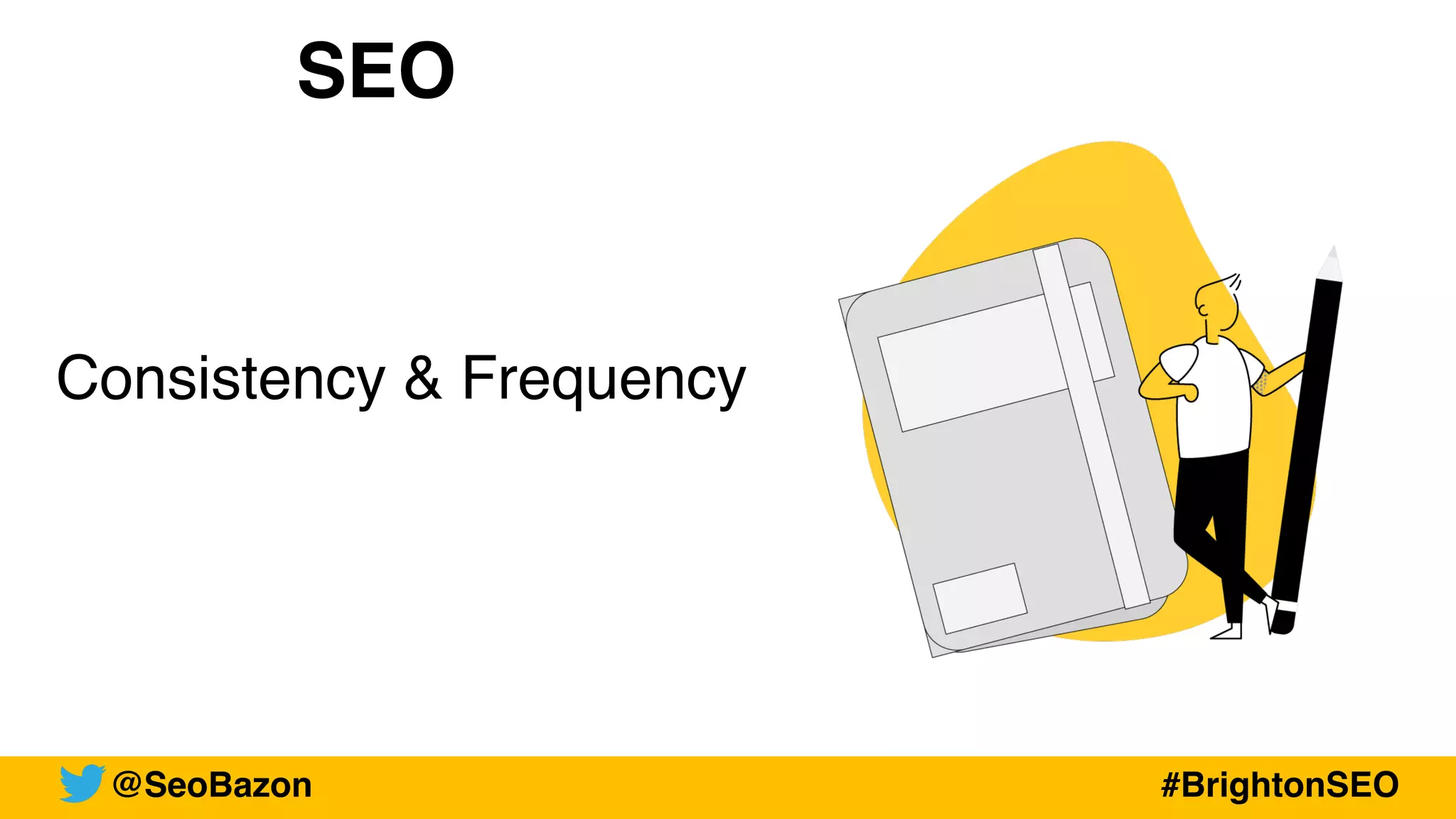 SEO
Consistency & Frequency
@SeoBazon #BrightonSEO
 