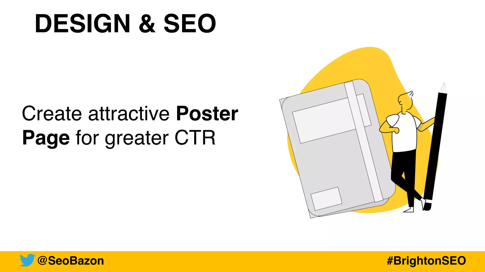 DESIGN & SEO
Create attractive Poster
Page for greater CTR
@SeoBazon #BrightonSEO
 