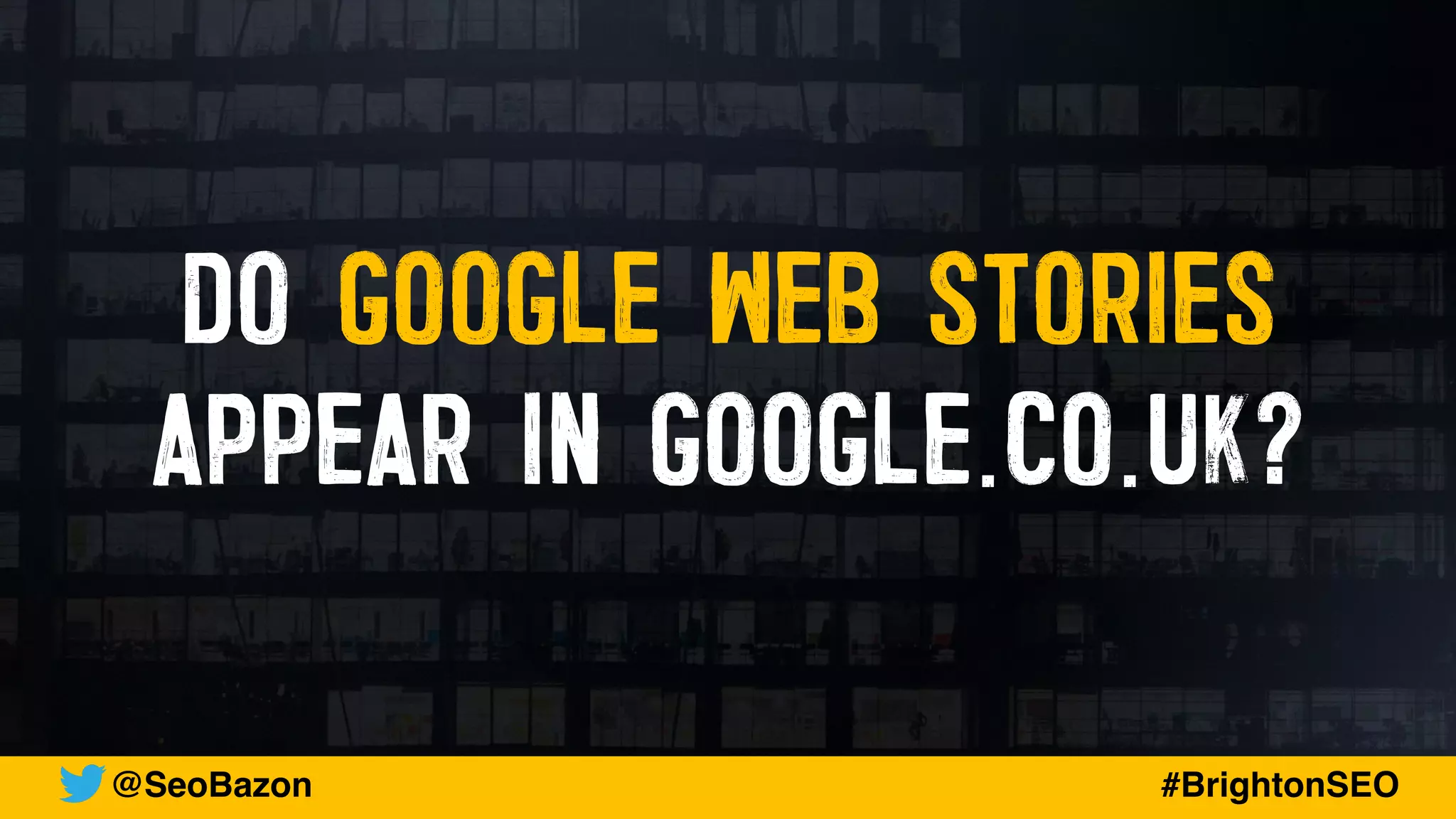 DO GOOGLE WEB STORIES
APPEAR IN GOOGLE.CO.UK?
@SeoBazon #BrightonSEO
 