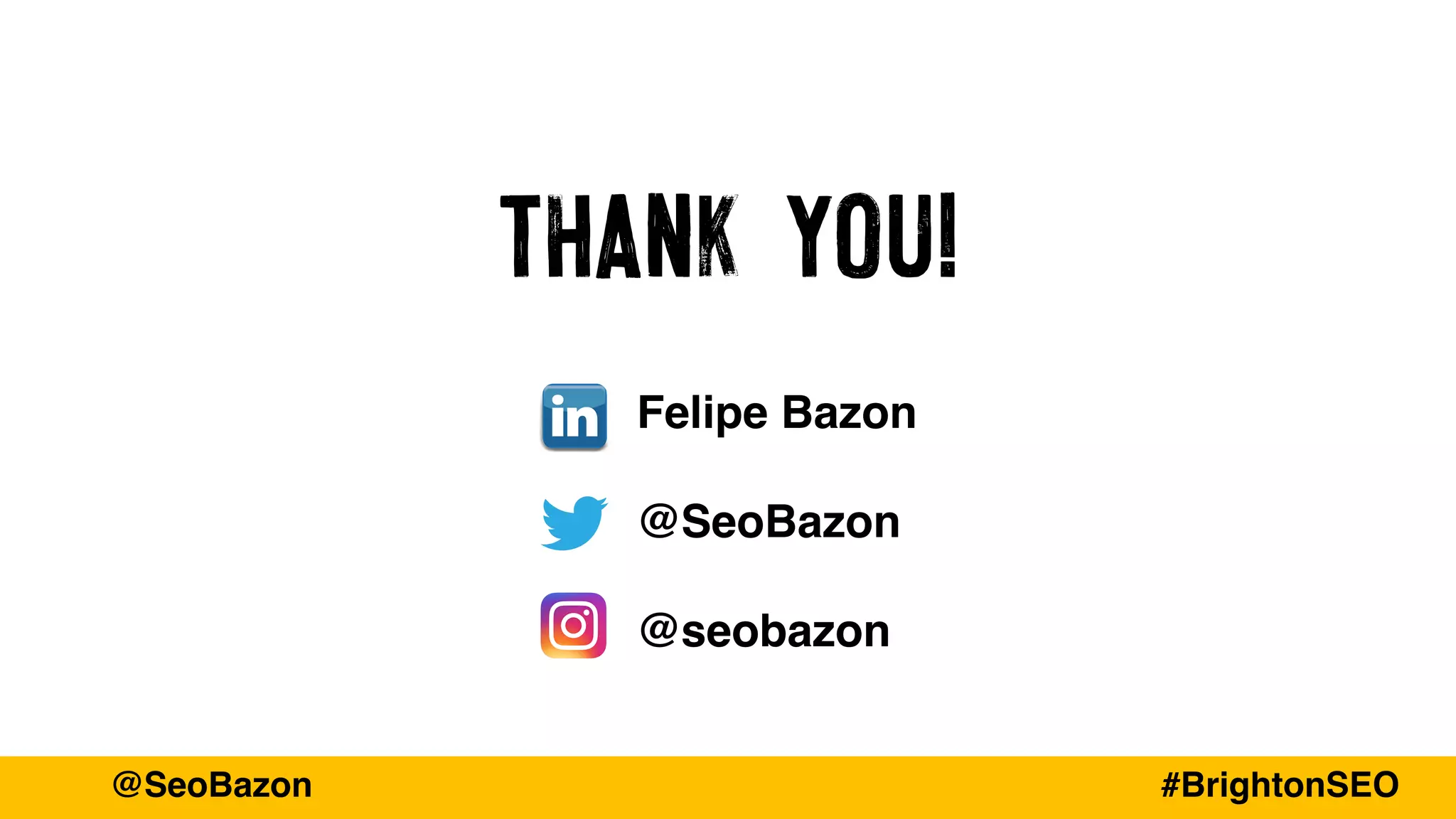 THANK YOU!
Felipe Bazon
@SeoBazon
@seobazon
@SeoBazon #BrightonSEO
 