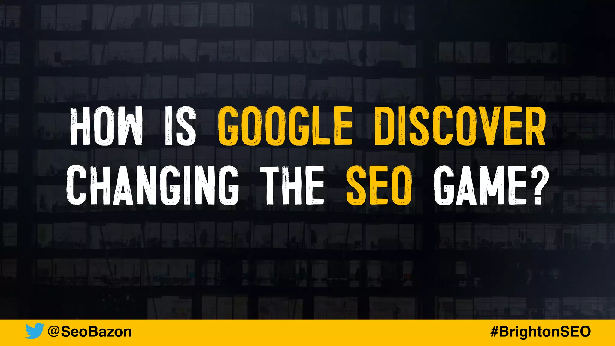 HOW IS GOOGLE DISCOVER
CHANGING THE SEO GAME?
@SeoBazon #BrightonSEO
 