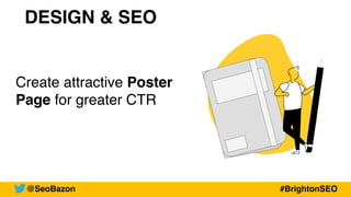 DESIGN & SEO
Create attractive Poster
Page for greater CTR
@SeoBazon #BrightonSEO
 
