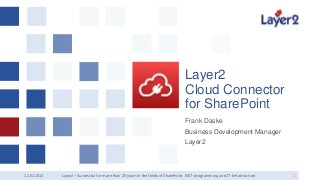 Layer2
Cloud Connector
for SharePoint
Frank Daske
Business Development Manager
Layer2

12.02.2014

Layer2 – Successful for more than 20 years in the fields of SharePoint, .NET-programming and IT-Infrastructure

1

 
