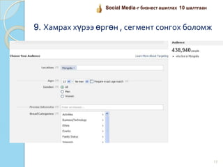 17
Social Media-г бизнест ашиглах 10 шалтгаан
9. Хамрах хүрээ өргөн , сегмент сонгох боломж
 