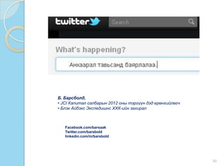 30
Facebook.com/barsaak
Twitter.com/barsbold
linkedin.com/in/barsbold
Б. Барсболд,
• JCI Капитал салбарын 2012 оны тэргүүн дэд ерөнхийлөгч
• Блэк Айбэкс Экспедишнс ХХК-ийн захирал
 
