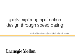 rapidly exploring application design through speed dating scott davidoff, min kyung lee, anind dey + john zimmerman 