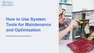How to Use System
Tools for Maintenance
and Optimization
Maximizing Performance and Efficiency
 