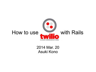 How to use with Rails
2014 Mar. 20
Asuki Kono
 