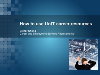 How to use UofT career resources Esther Chung  Career and Employment Services Representative 