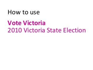How to use
Vote Victoria
2010 Victoria State Election
 