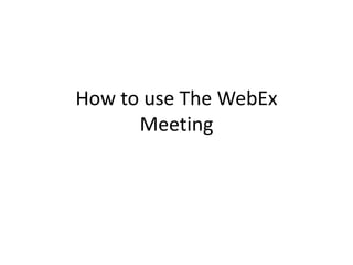 How to use The WebEx
Meeting
 