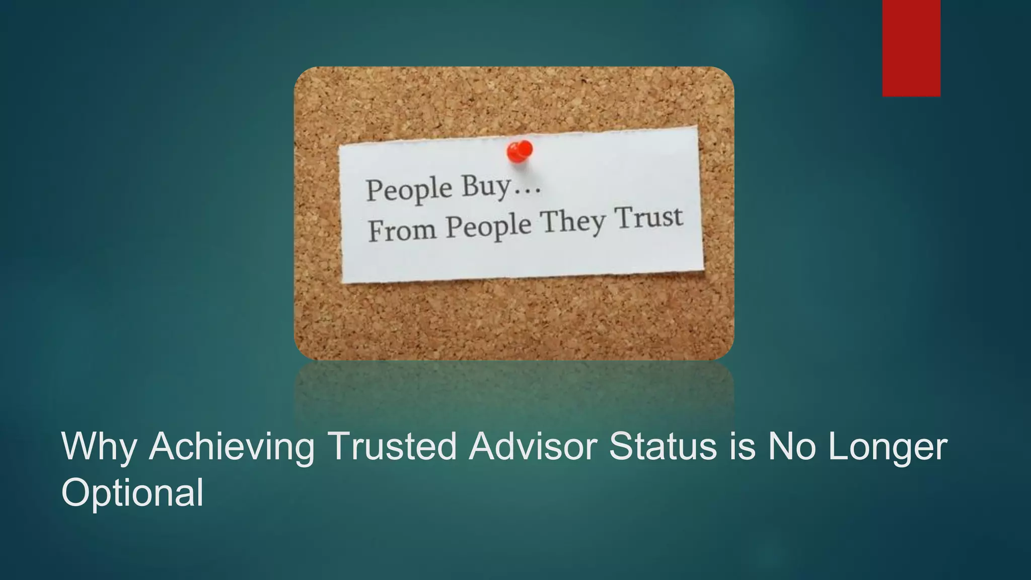 Why Achieving Trusted Advisor Status is No Longer
Optional
 