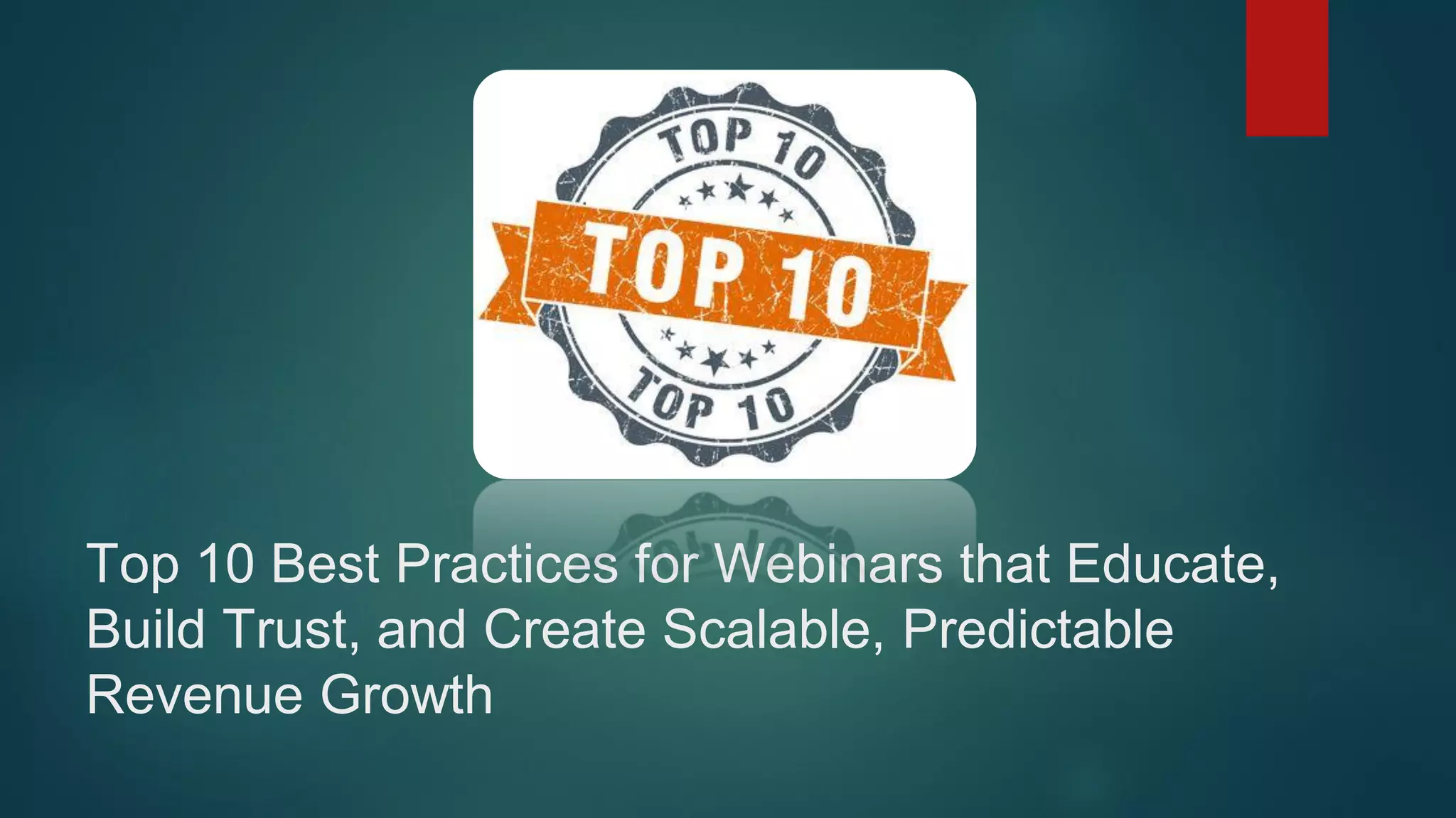 Top 10 Best Practices for Webinars that Educate,
Build Trust, and Create Scalable, Predictable
Revenue Growth
 