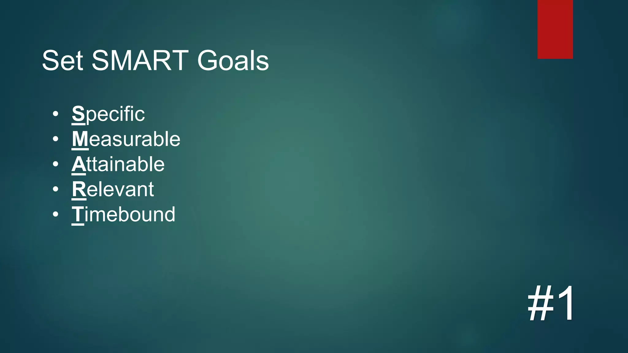 Set SMART Goals
#1
• Specific
• Measurable
• Attainable
• Relevant
• Timebound
 