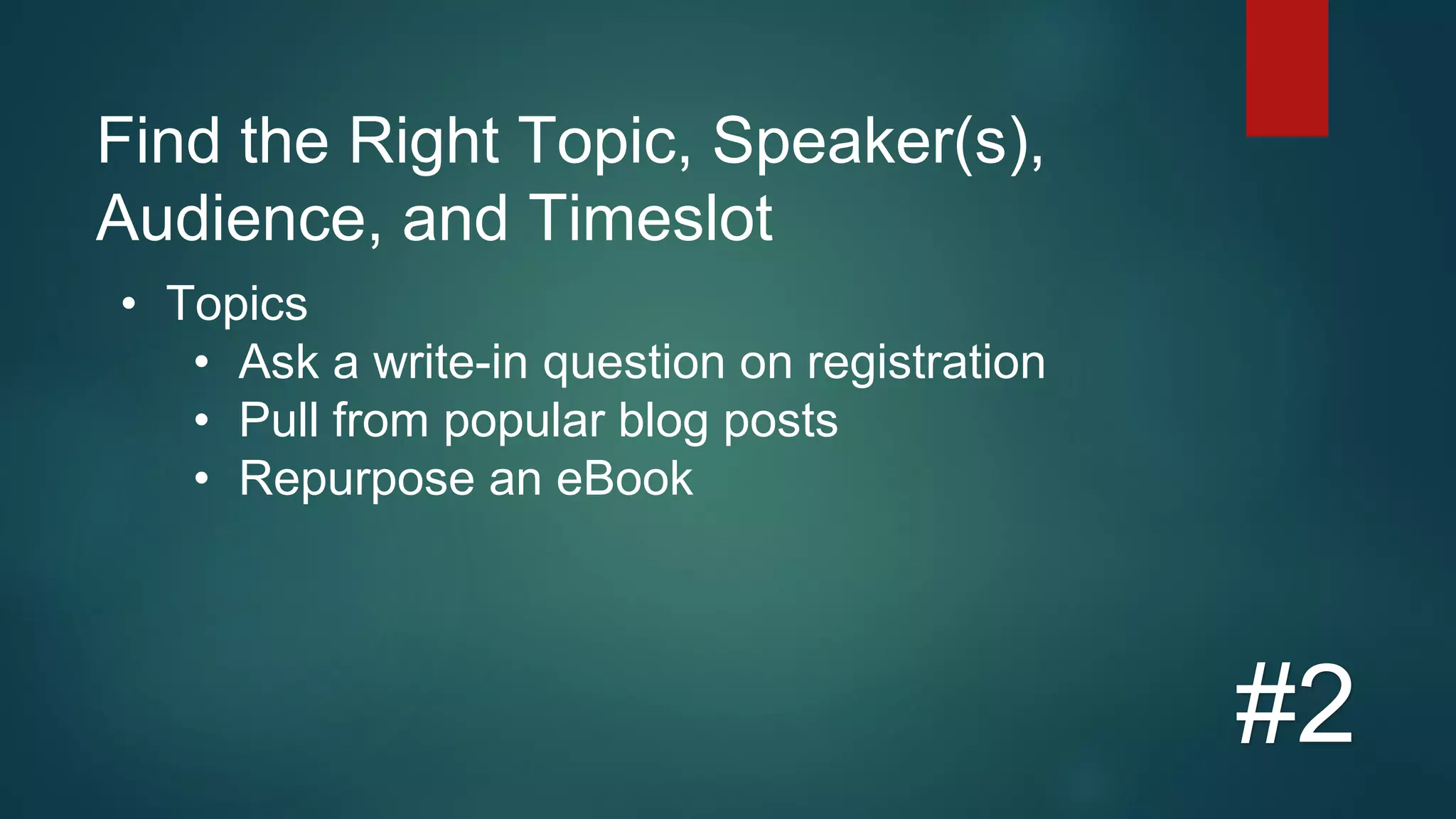 Find the Right Topic, Speaker(s),
Audience, and Timeslot
#2
• Topics
• Ask a write-in question on registration
• Pull from popular blog posts
• Repurpose an eBook
 