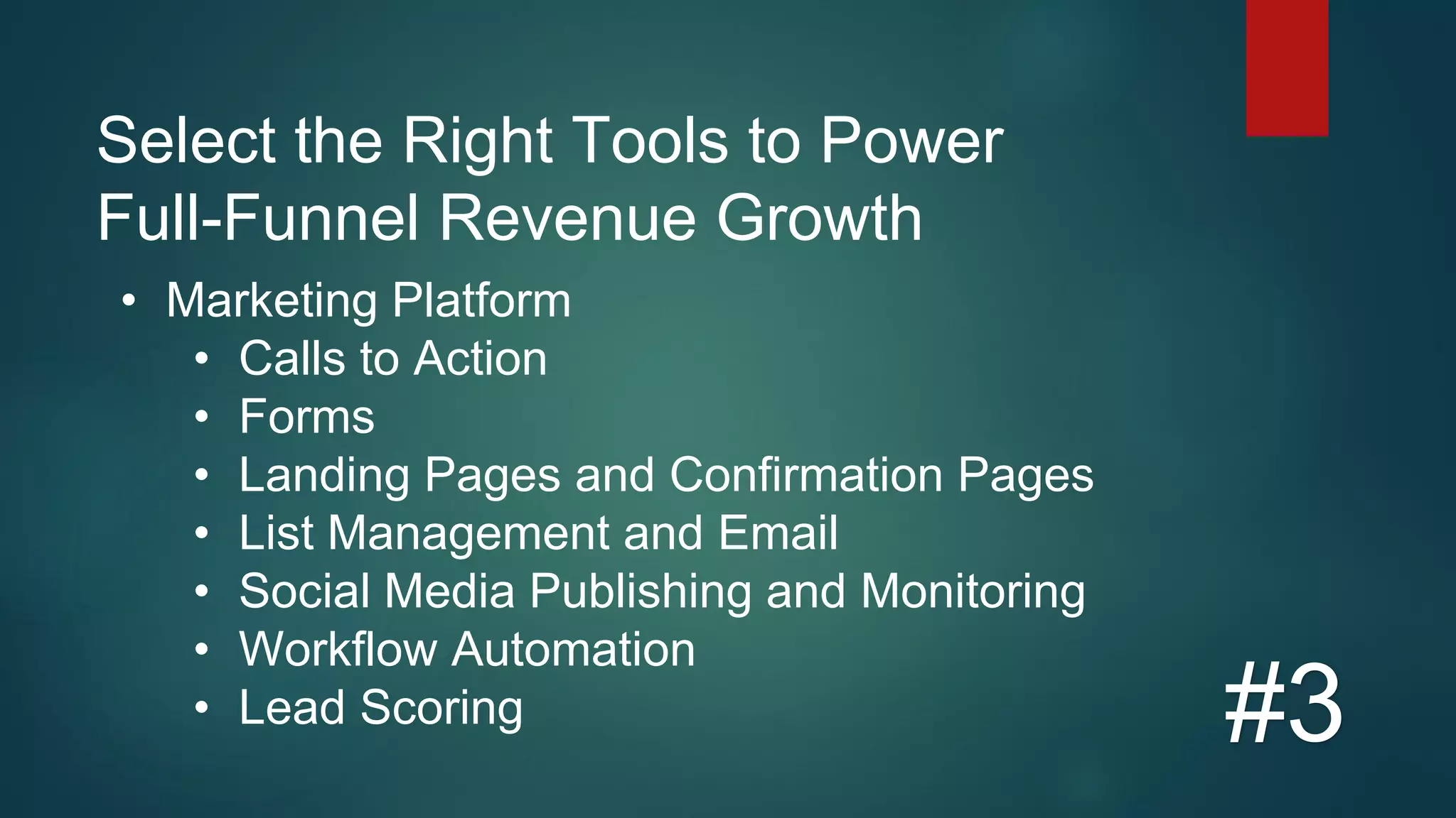 Select the Right Tools to Power
Full-Funnel Revenue Growth
#3
• Marketing Platform
• Calls to Action
• Forms
• Landing Pages and Confirmation Pages
• List Management and Email
• Social Media Publishing and Monitoring
• Workflow Automation
• Lead Scoring
 
