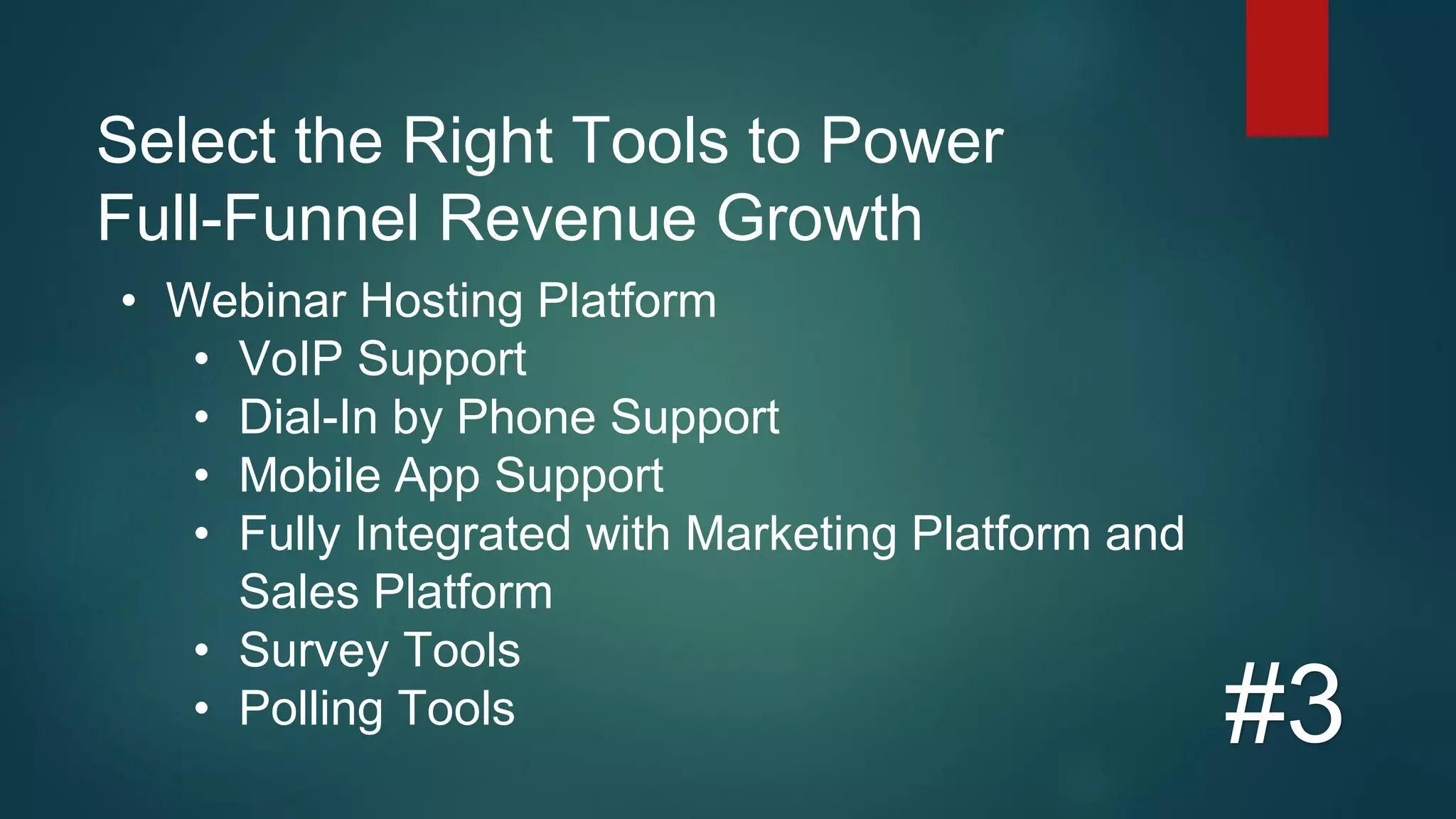 Select the Right Tools to Power
Full-Funnel Revenue Growth
#3
• Webinar Hosting Platform
• VoIP Support
• Dial-In by Phone Support
• Mobile App Support
• Fully Integrated with Marketing Platform and
Sales Platform
• Survey Tools
• Polling Tools
 