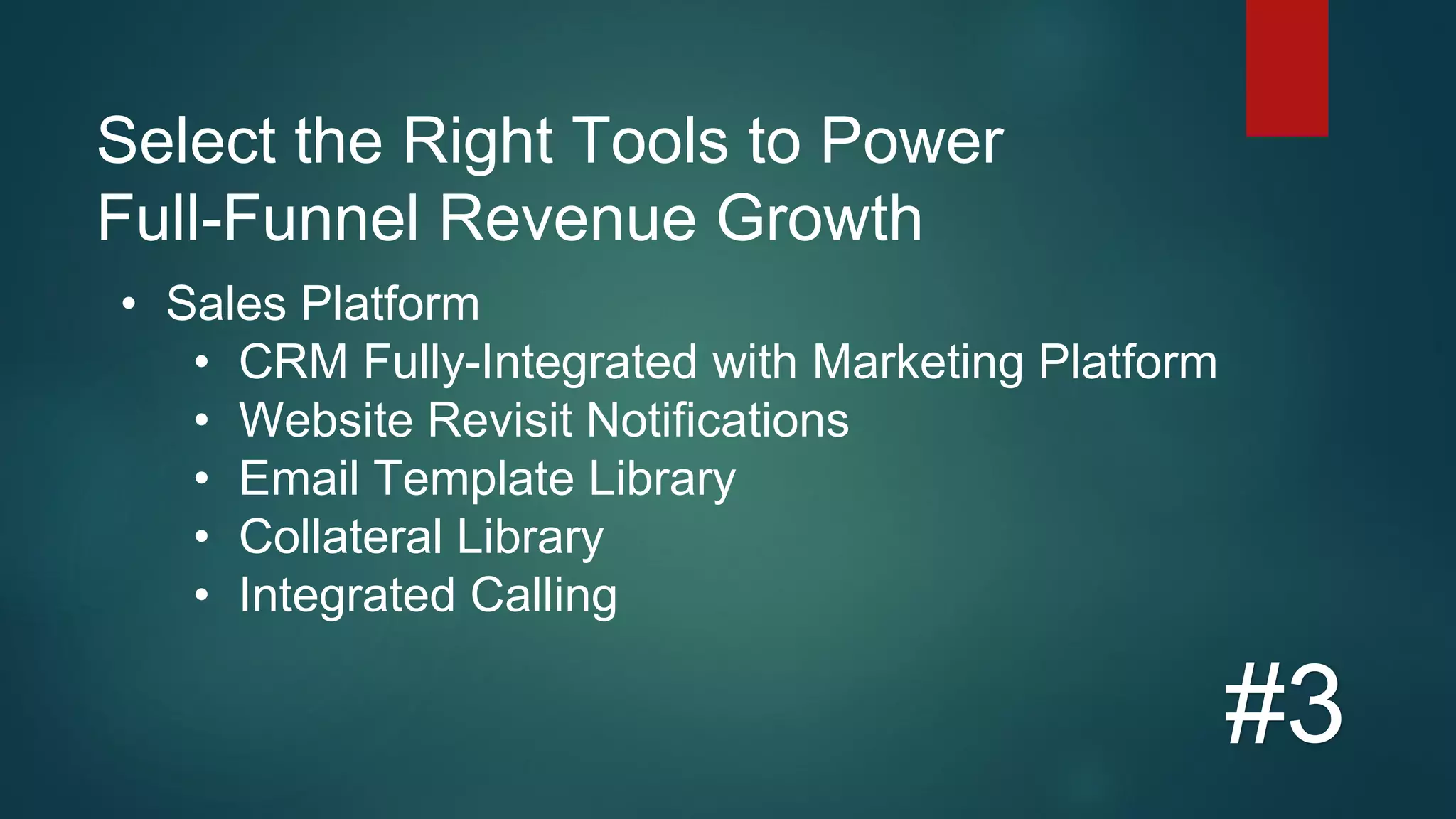 Select the Right Tools to Power
Full-Funnel Revenue Growth
#3
• Sales Platform
• CRM Fully-Integrated with Marketing Platform
• Website Revisit Notifications
• Email Template Library
• Collateral Library
• Integrated Calling
 