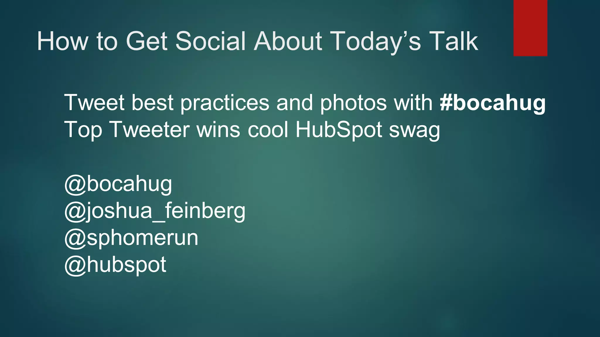 How to Get Social About Today’s Talk
Tweet best practices and photos with #bocahug
Top Tweeter wins cool HubSpot swag
@bocahug
@joshua_feinberg
@sphomerun
@hubspot
 