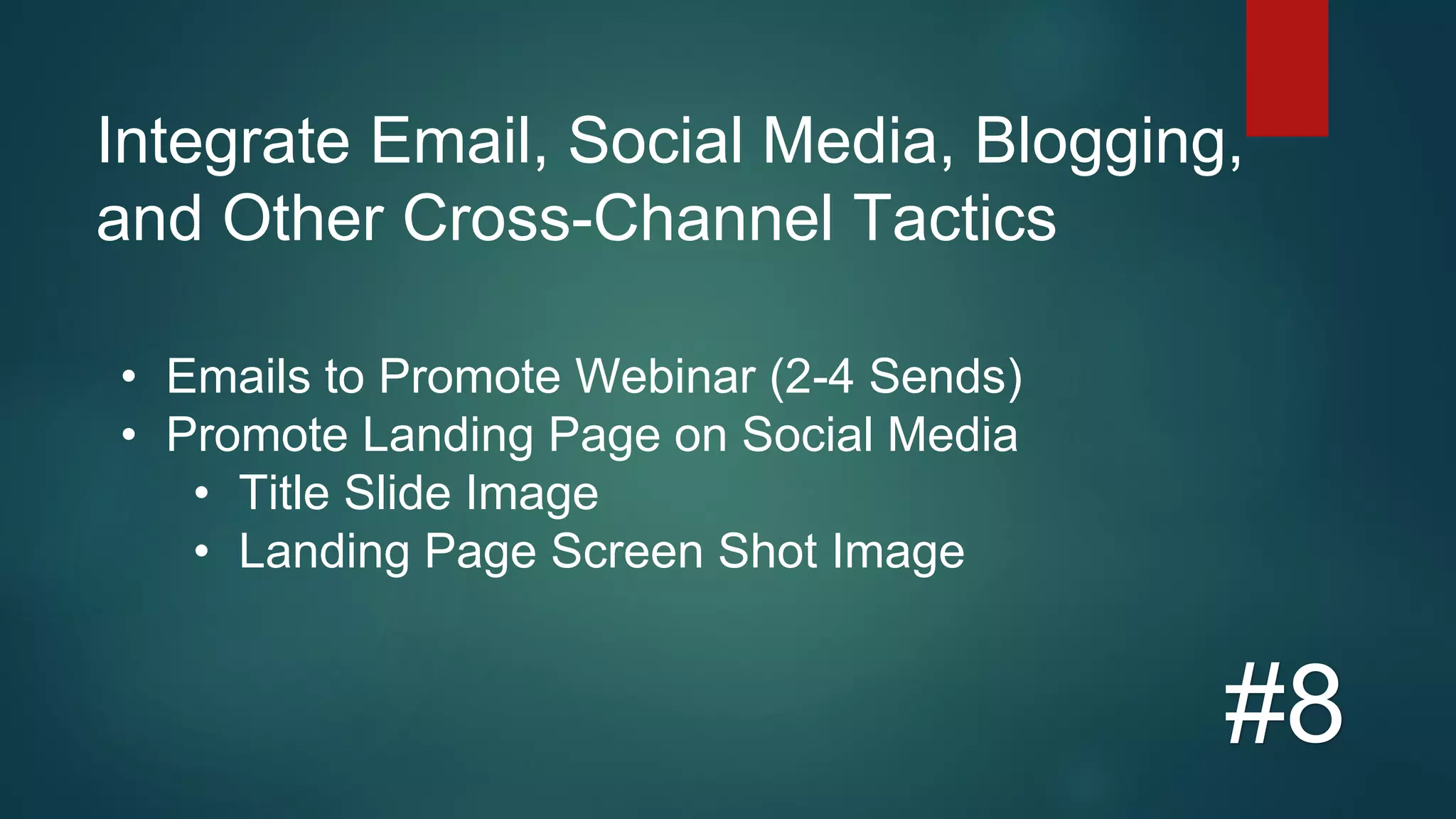 Integrate Email, Social Media, Blogging,
and Other Cross-Channel Tactics
#8
• Emails to Promote Webinar (2-4 Sends)
• Promote Landing Page on Social Media
• Title Slide Image
• Landing Page Screen Shot Image
 