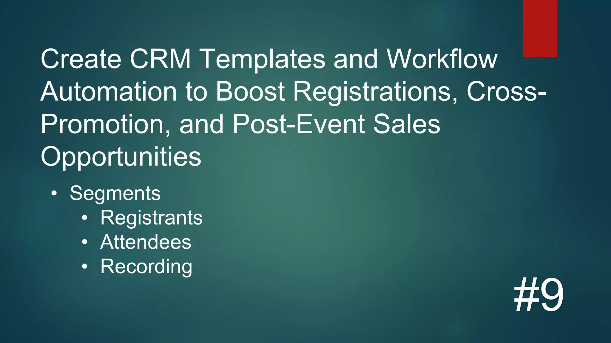 Create CRM Templates and Workflow
Automation to Boost Registrations, Cross-
Promotion, and Post-Event Sales
Opportunities
#9
• Segments
• Registrants
• Attendees
• Recording
 