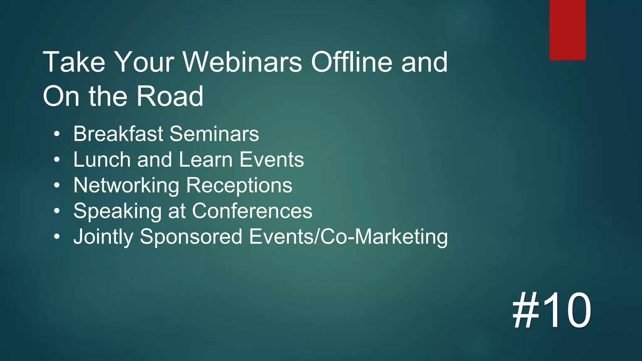 Take Your Webinars Offline and
On the Road
#10
• Breakfast Seminars
• Lunch and Learn Events
• Networking Receptions
• Speaking at Conferences
• Jointly Sponsored Events/Co-Marketing
 