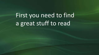 First you need to find
a great stuff to read
 