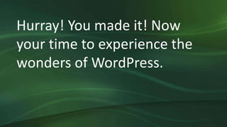 Hurray! You made it! Now
your time to experience the
wonders of WordPress.
 