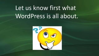 Let us know first what
WordPress is all about.
 