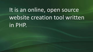 It is an online, open source
website creation tool written
in PHP.
 