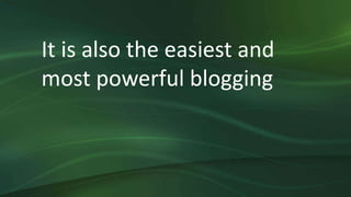 It is also the easiest and
most powerful blogging
 